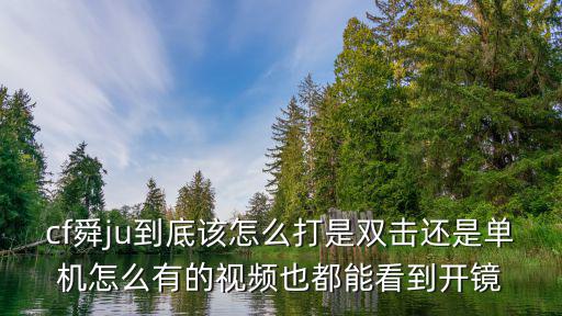 cf舜ju到底该怎么打是双击还是单机怎么有的视频也都能看到开镜