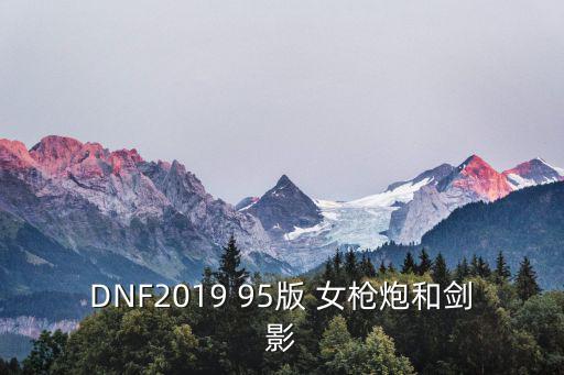 DNF2019 95版 女枪炮和剑影
