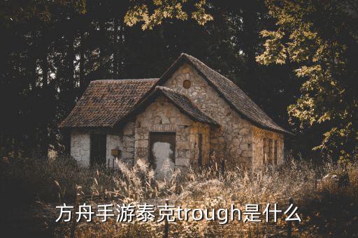 方舟手游泰克trough是什么