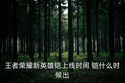 王者荣耀新英雄铠上线时间 铠什么时候出