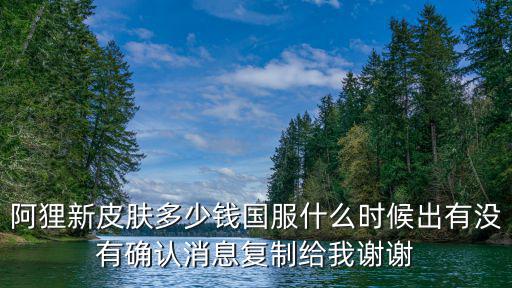 王者荣耀阿科新皮肤多少钱，阿狸新皮肤多少钱国服什么时候出有没有确认消息复制给我谢谢