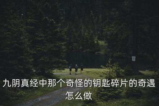 九阴真经中那个奇怪的钥匙碎片的奇遇怎么做
