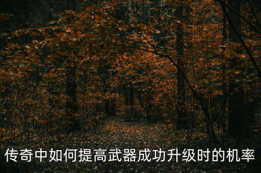 传奇手游怎么升级成功率高，传奇中如何提高武器成功升级时的机率