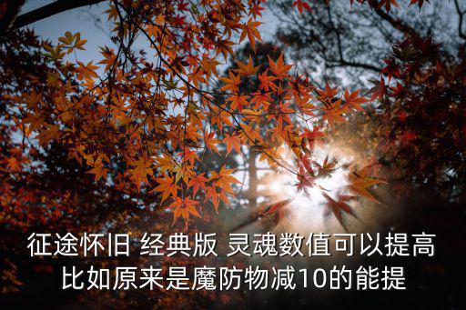征途怀旧 经典版 灵魂数值可以提高比如原来是魔防物减10的能提