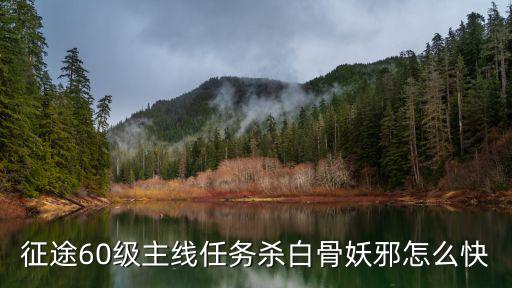 征途60级主线任务杀白骨妖邪怎么快