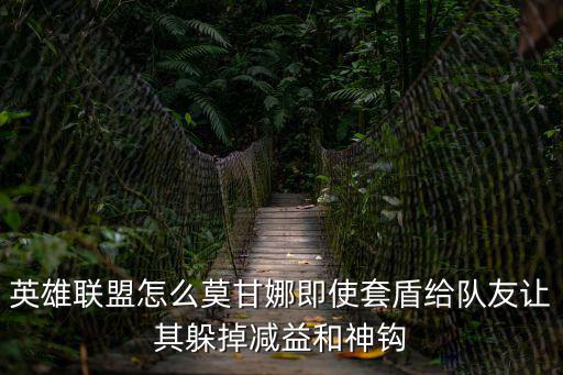 英雄联盟怎么莫甘娜即使套盾给队友让其躲掉减益和神钩