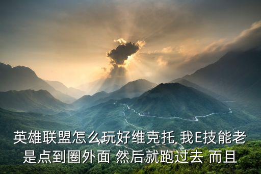 英雄联盟怎么玩好维克托 我E技能老是点到圈外面 然后就跑过去 而且