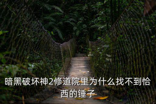 暗黑破坏神2修道院里为什么找不到恰西的锤子