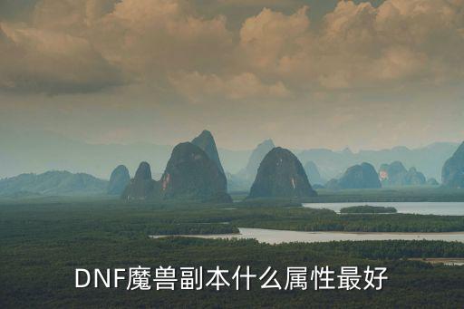 dnf魔兽副走什么属性吗，DNF魔兽副本走什么属强最好