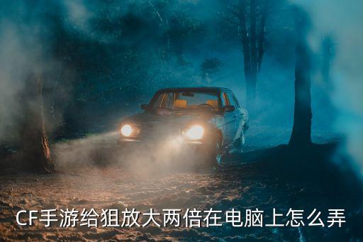 CF手游给狙放大两倍在电脑上怎么弄
