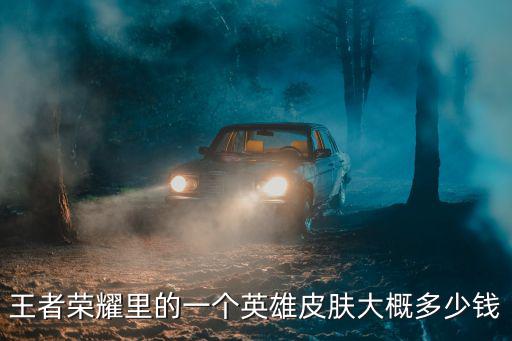 王者荣耀里的一个英雄皮肤大概多少钱