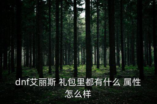 dnf艾丽斯 礼包里都有什么 属性怎么样