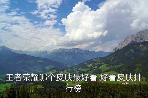 王者荣耀哪个皮肤最好看 好看皮肤排行榜