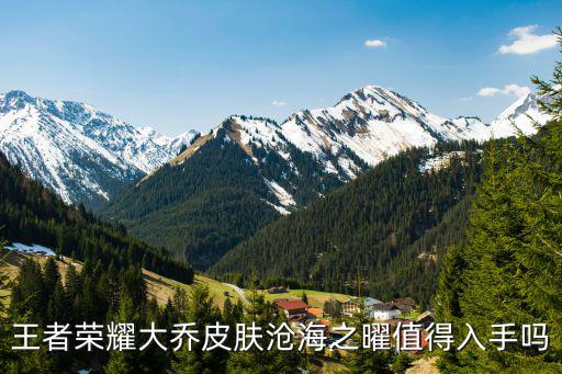 王者荣耀大乔皮肤沧海之曜值得入手吗