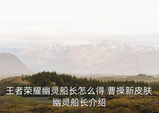 王者荣耀幽灵船长怎么得 曹操新皮肤幽灵船长介绍