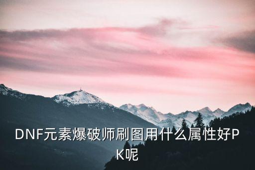 DNF元素爆破师刷图用什么属性好PK呢