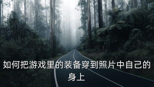 如何把游戏里的装备穿到照片中自己的身上