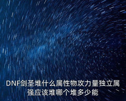 DNF剑圣堆什么属性物攻力量独立属强应该堆哪个堆多少能