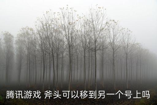腾讯游戏 斧头可以移到另一个号上吗