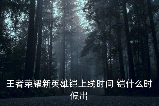 王者荣耀新英雄铠上线时间 铠什么时候出