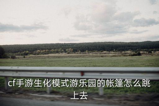 cf手游生化模式游乐园的帐篷怎么跳上去