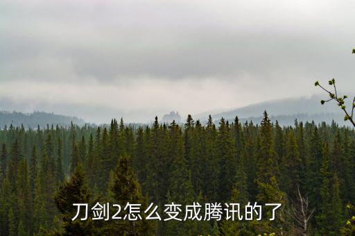 刀剑2怎么变成腾讯的了