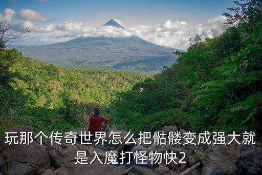 玩那个传奇世界怎么把骷髅变成强大就是入魔打怪物快2