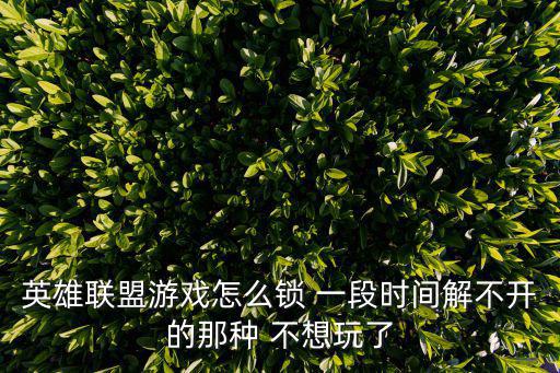 怎么解英雄联盟手游时间限制，英雄联盟时间到了怎样解封