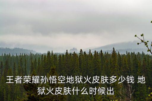 王者荣耀孙悟空地狱火皮肤多少钱 地狱火皮肤什么时候出