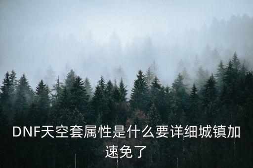 DNF天空套属性是什么要详细城镇加速免了