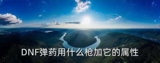 DNF弹药用什么枪加它的属性