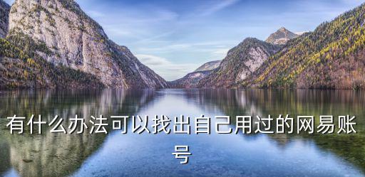 有什么办法可以找出自己用过的网易账号