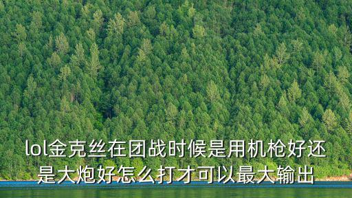 手游金克丝怎么玩团战最强，金克丝怎么用比较厉害金克丝最好打哪个英雄