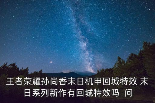王者荣耀孙尚香末日机甲回城特效 末日系列新作有回城特效吗 问