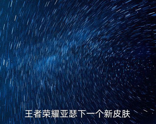 王者荣耀亚瑟下一个新皮肤
