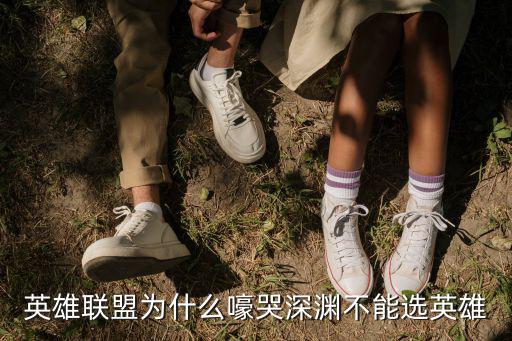 英雄联盟为什么嚎哭深渊不能选英雄
