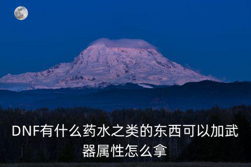 DNF有什么药水之类的东西可以加武器属性怎么拿