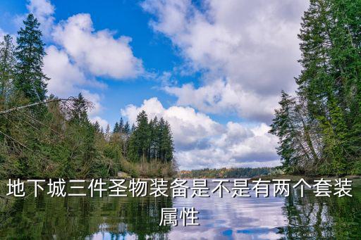 dnf圣物3什么属性，地下城三件圣物装备是不是有两个套装属性