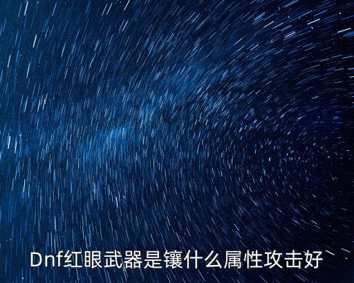 dnf红眼武器带什么属性，地下城红眼武器加什么属性比较好