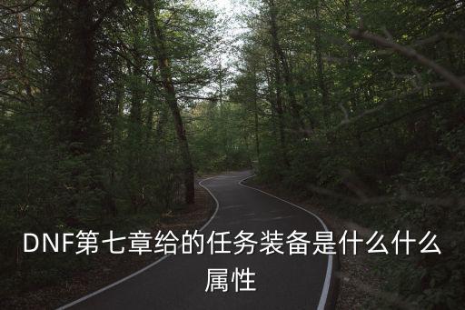 DNF第七章给的任务装备是什么什么属性