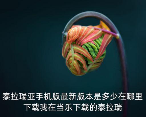 泰拉瑞亚手机版最新版本是多少在哪里下载我在当乐下载的泰拉瑞