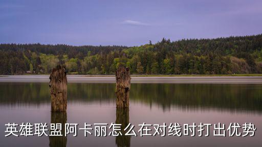 英雄联盟阿卡丽怎么在对线时打出优势