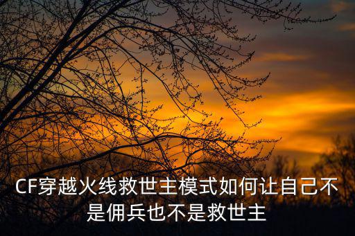 CF穿越火线救世主模式如何让自己不是佣兵也不是救世主