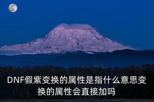 DNF假紫变换的属性是指什么意思变换的属性会直接加吗