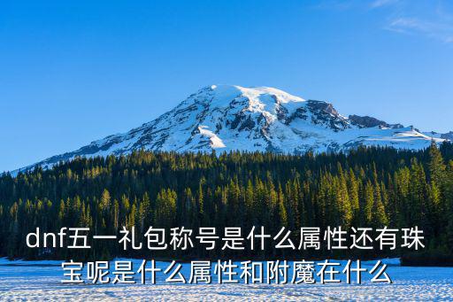 dnf五一礼包称号是什么属性还有珠宝呢是什么属性和附魔在什么