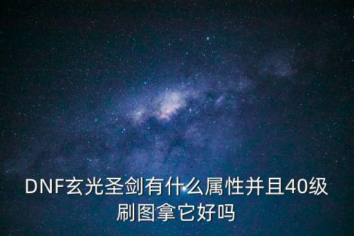 DNF玄光圣剑有什么属性并且40级刷图拿它好吗