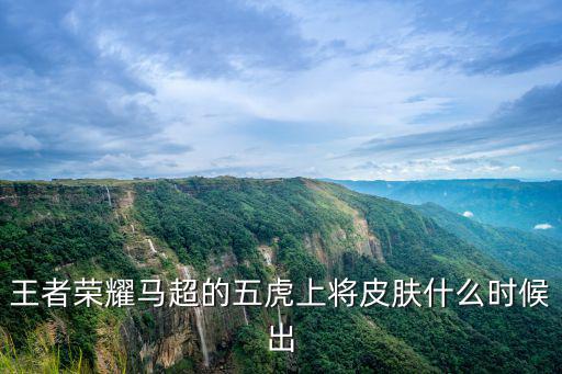 王者荣耀马超的五虎上将皮肤什么时候出