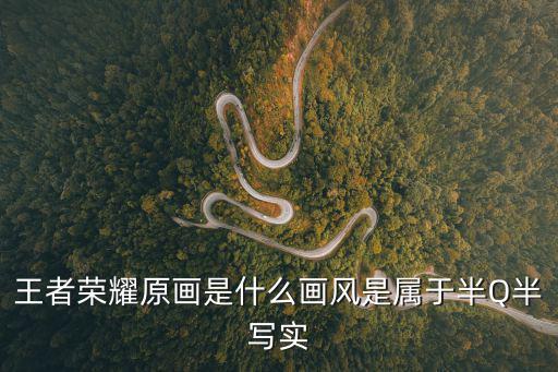 王者荣耀原画是什么画风是属于半Q半写实