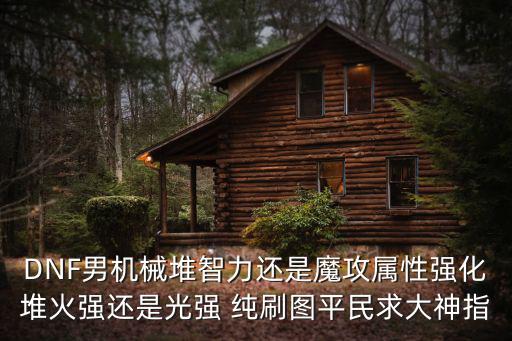 dnf男机械什么属性强化，DNF机械师什么属性强化好