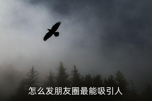 怎么发朋友圈最能吸引人